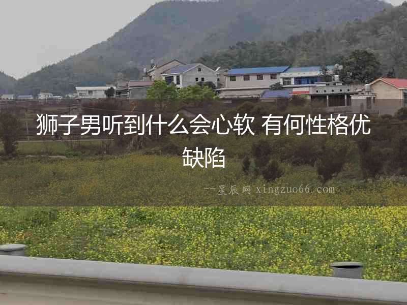 獅子男聽到什么會心軟 有何性格優缺陷