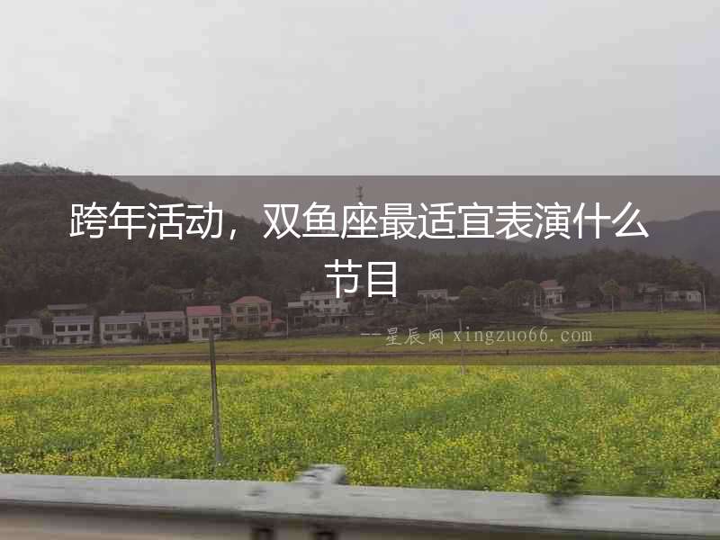跨年活動，雙魚座最適宜表演什么節(jié)目