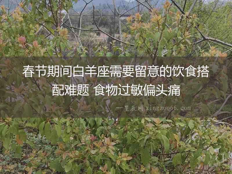 春節(jié)期間白羊座需要留意的飲食搭配難題 食物過敏偏頭痛