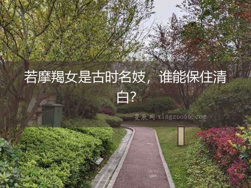 若摩羯女是古時名妓，誰能保住清白？