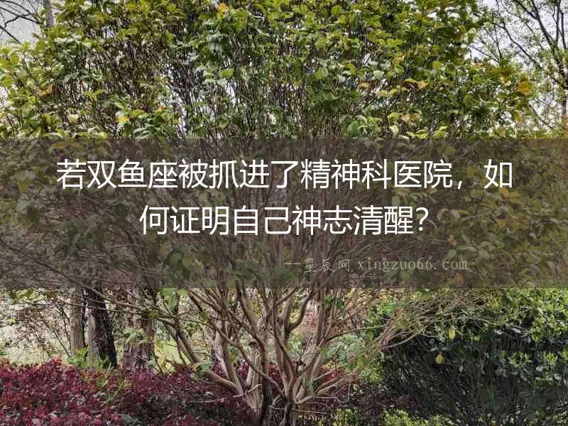 若雙魚座被抓進了精神科醫(yī)院，如何證明自己神志清醒？
