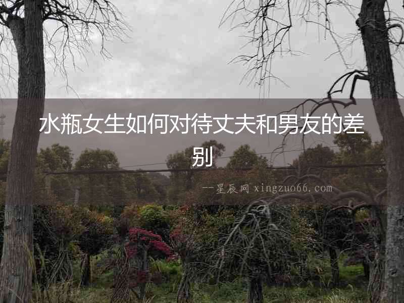 水瓶女生如何對待丈夫和男友的差別