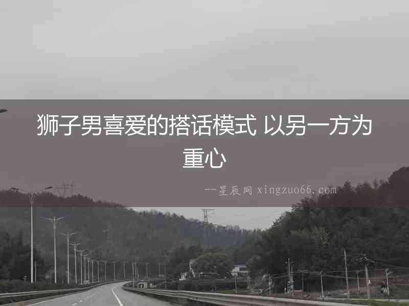 獅子男喜愛(ài)的搭話(huà)模式 以另一方為重心