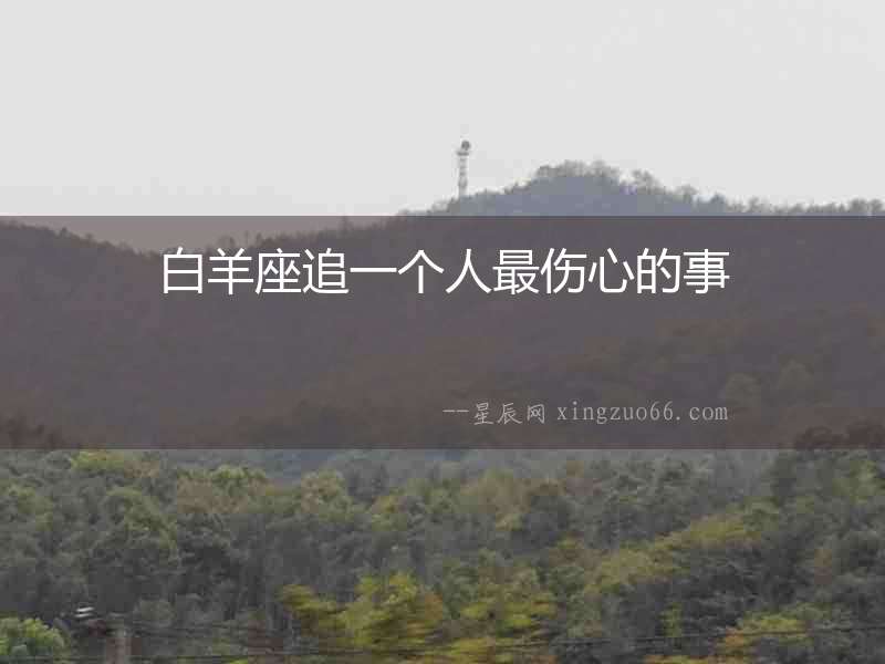 白羊座追一個人最傷心的事