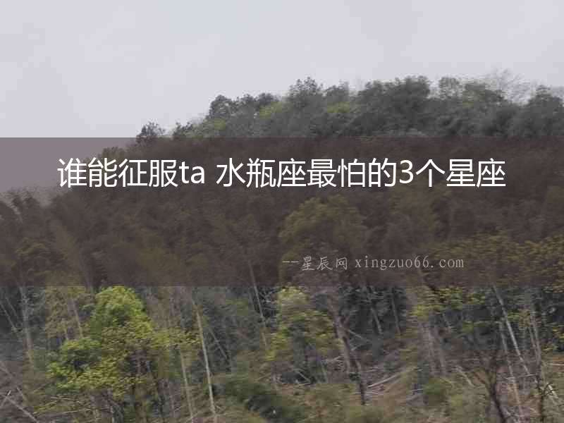 誰能征服ta 水瓶座最怕的3個(gè)星座