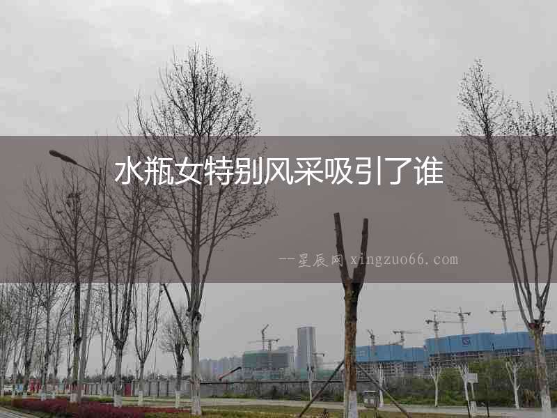水瓶女特別風采吸引了誰