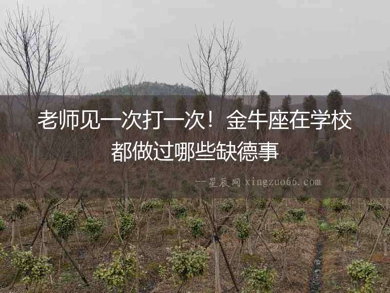 老師見(jiàn)一次打一次！金牛座在學(xué)校都做過(guò)哪些缺德事