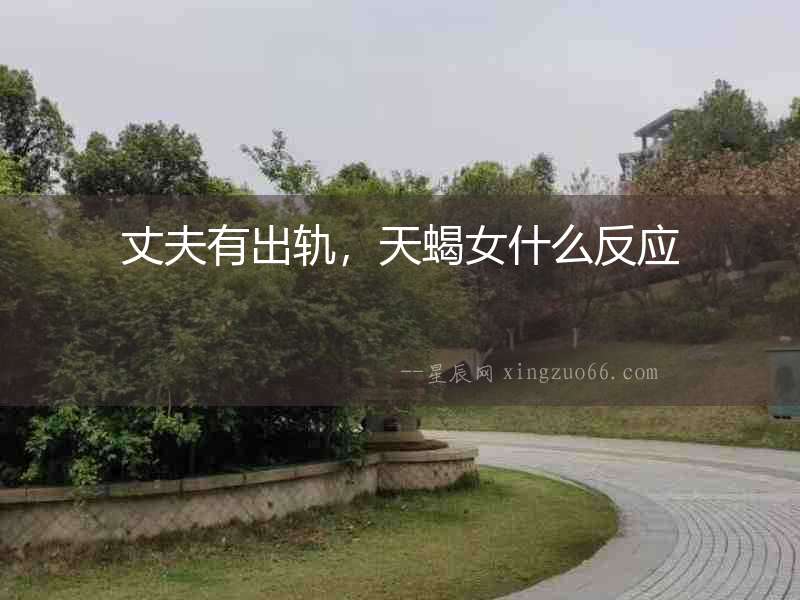 丈夫有出軌，天蝎女什么反應