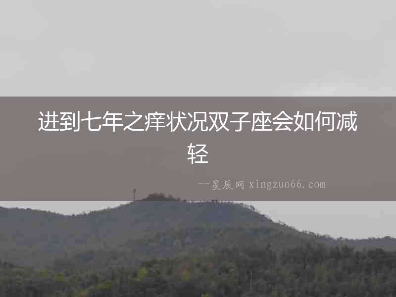 進到七年之癢狀況雙子座會如何減輕
