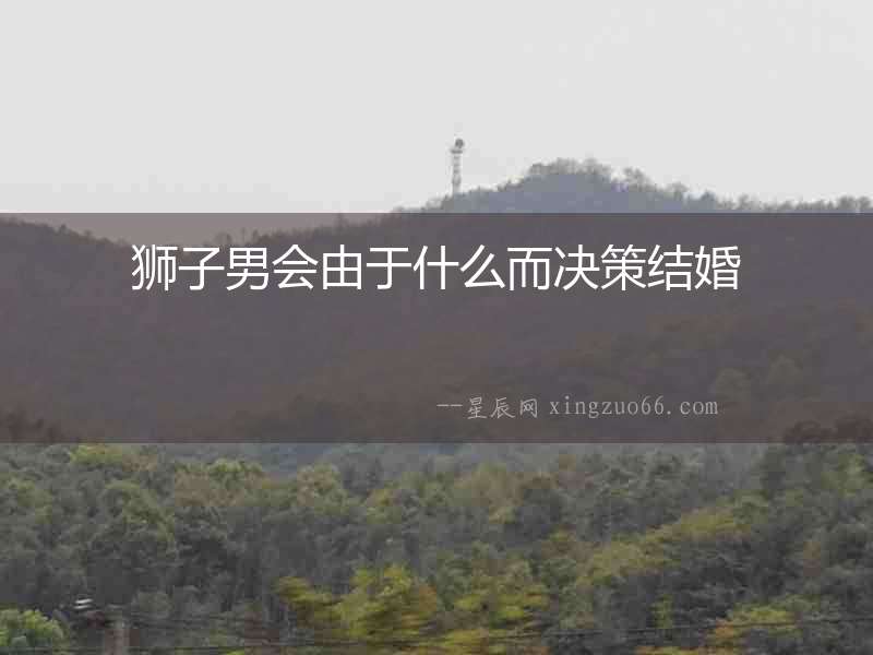 獅子男會由于什么而決策結婚
