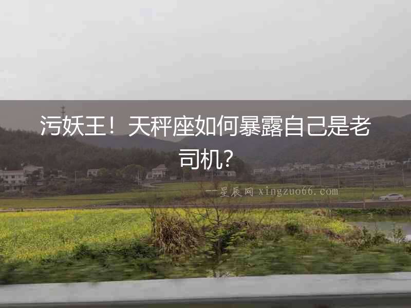 污妖王！天秤座如何暴露自己是老司機？