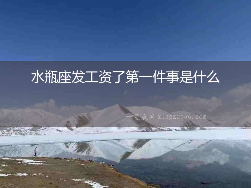 水瓶座發工資了第一件事是什么