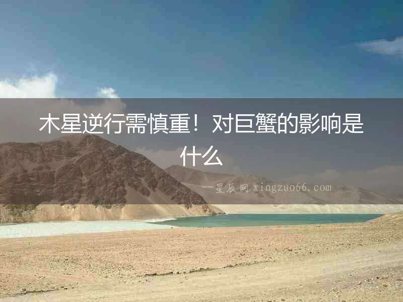 木星逆行需慎重！對巨蟹的影響是什么