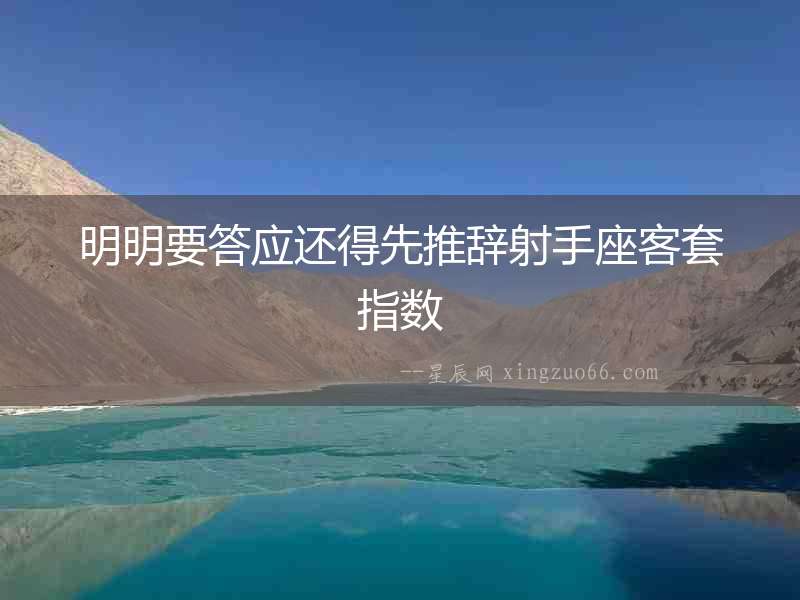 明明要答應(yīng)還得先推辭射手座客套指數(shù)