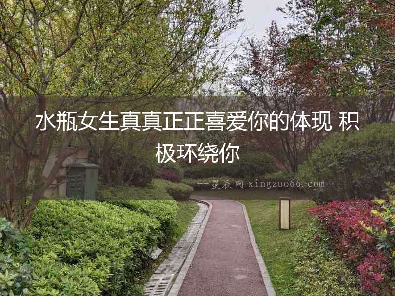 水瓶女生真真正正喜愛你的體現 積極環繞你
