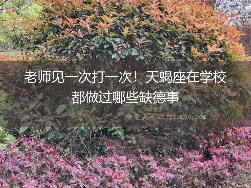 老師見一次打一次！天蝎座在學校都做過哪些缺德事