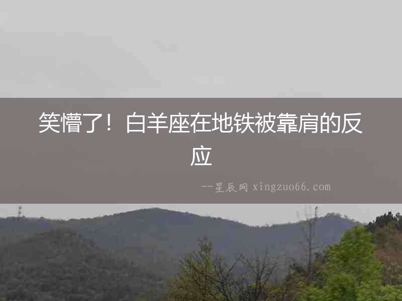 笑懵了！白羊座在地鐵被靠肩的反應