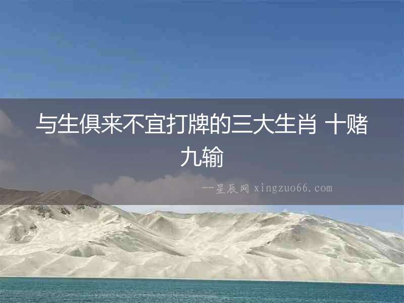 與生俱來不宜打牌的三大生肖 十賭九輸