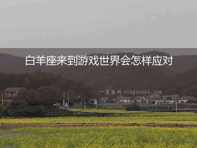 白羊座來到游戲世界會怎樣應對