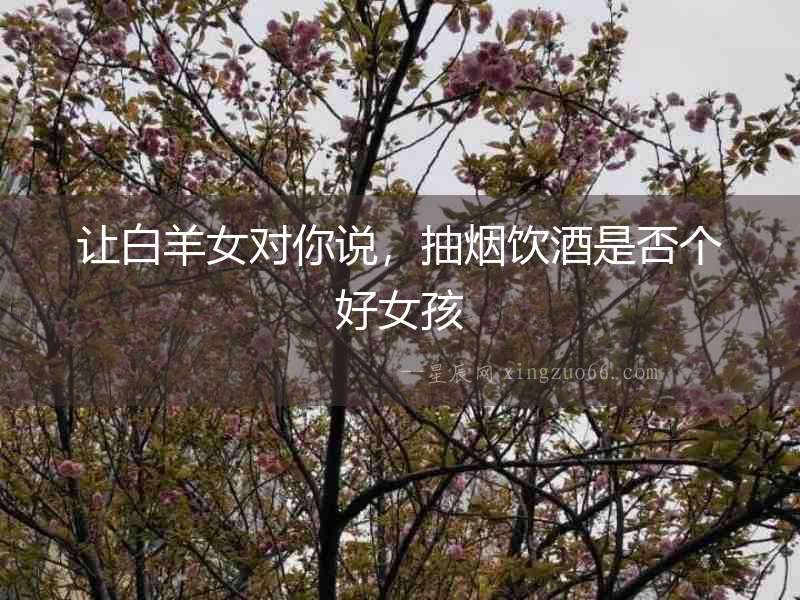 讓白羊女對(duì)你說，抽煙飲酒是否個(gè)好女孩