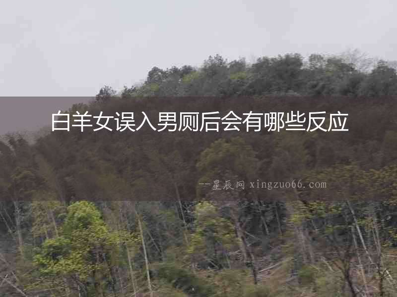 白羊女誤入男廁后會(huì)有哪些反應(yīng)