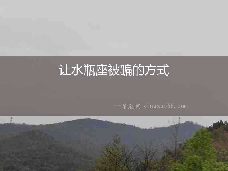 讓水瓶座被騙的方式