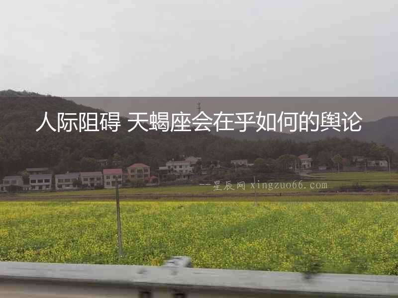 人際阻礙 天蝎座會在乎如何的輿論