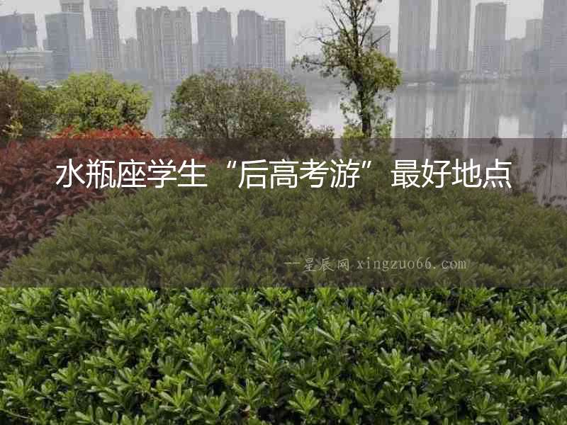 水瓶座學生“后高考游”最好地點