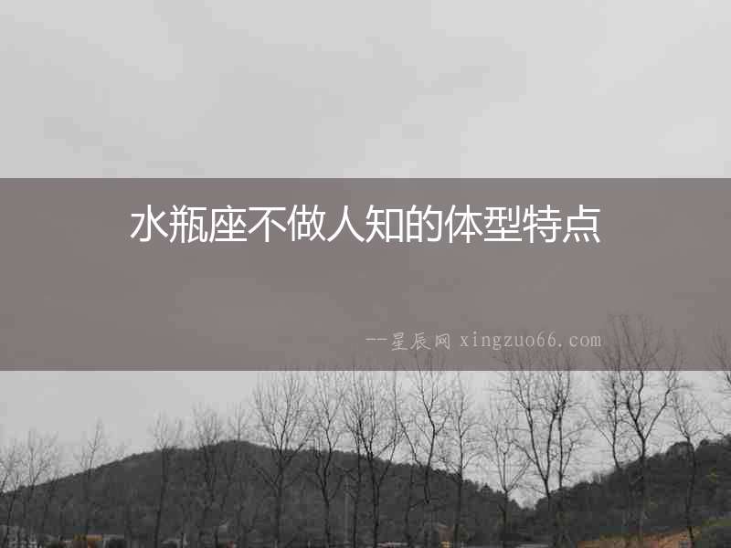水瓶座不做人知的體型特點