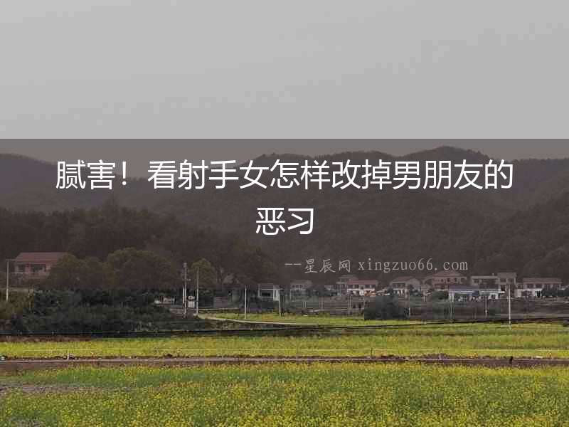 膩害！看射手女怎樣改掉男朋友的惡習(xí)