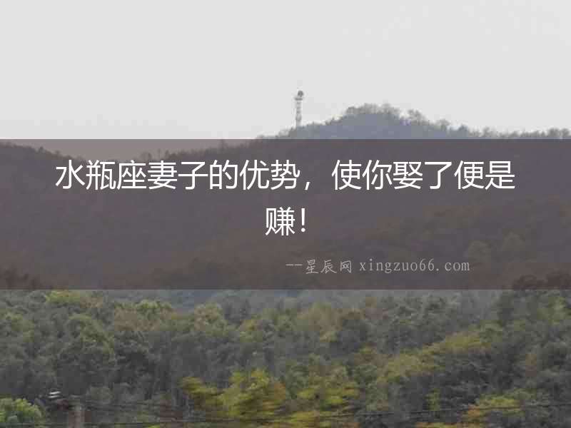 水瓶座妻子的優(yōu)勢，使你娶了便是賺！