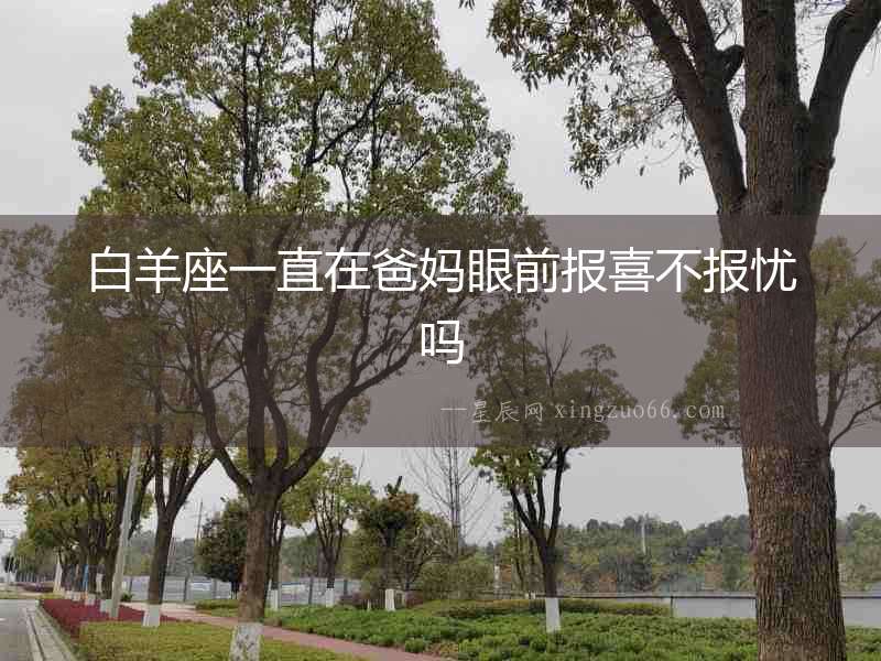 白羊座一直在爸媽眼前報喜不報憂嗎
