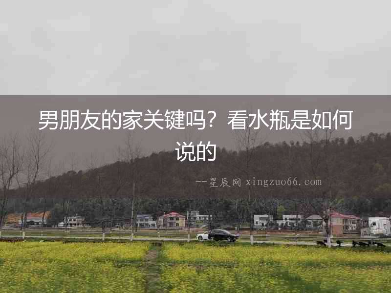 男朋友的家關鍵嗎？看水瓶是如何說的