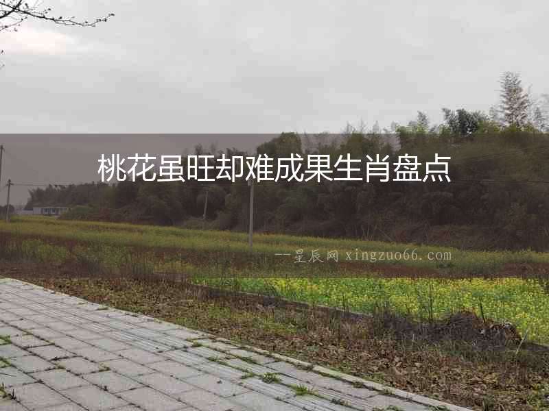 桃花雖旺卻難成果生肖盤點