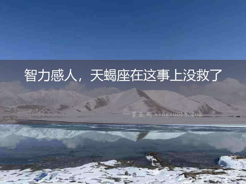 智力感人，天蝎座在這事上沒救了