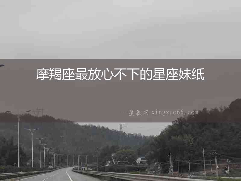 摩羯座最放心不下的星座妹紙