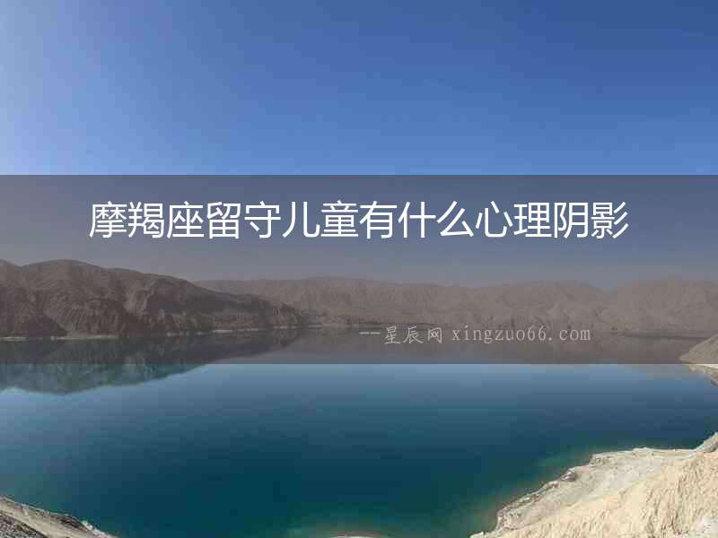 摩羯座留守兒童有什么心理陰影