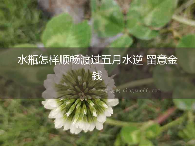水瓶怎樣順暢渡過五月水逆 留意金錢