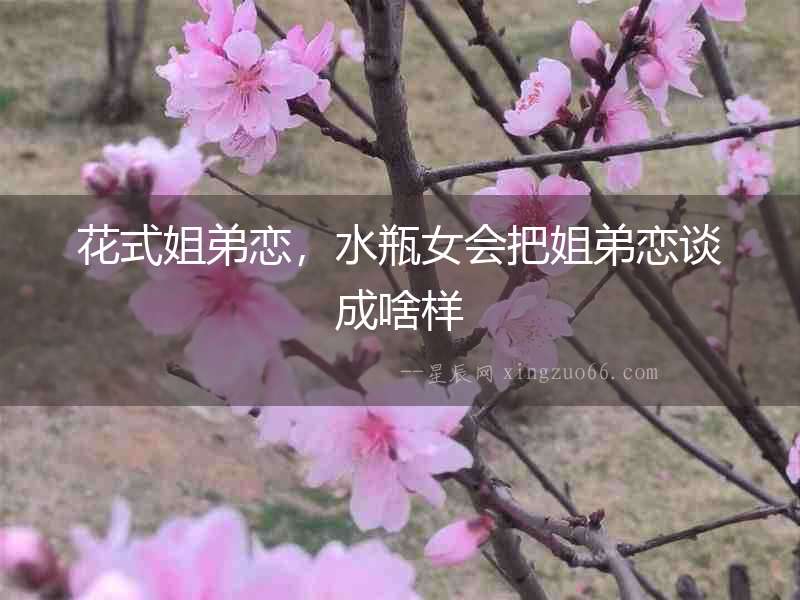 花式姐弟戀，水瓶女會把姐弟戀談成啥樣