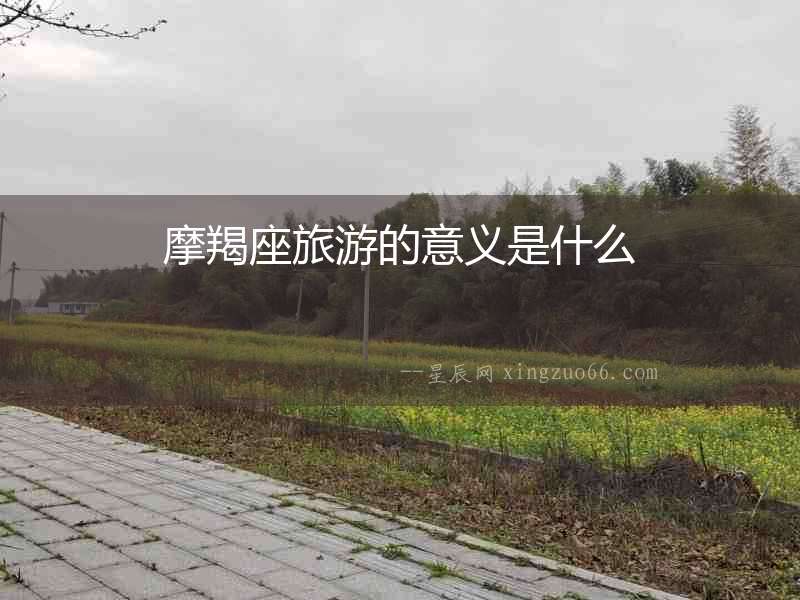 摩羯座旅游的意義是什么