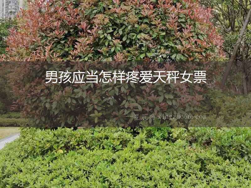 男孩應當怎樣疼愛天秤女票