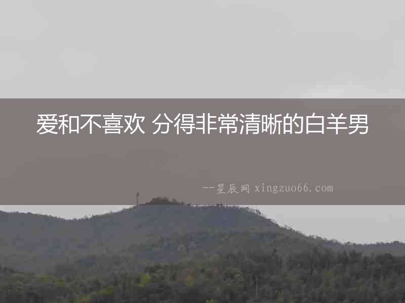 愛和不喜歡 分得非常清晰的白羊男