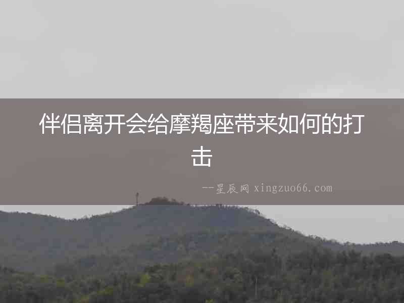 伴侶離開會(huì)給摩羯座帶來(lái)如何的打擊