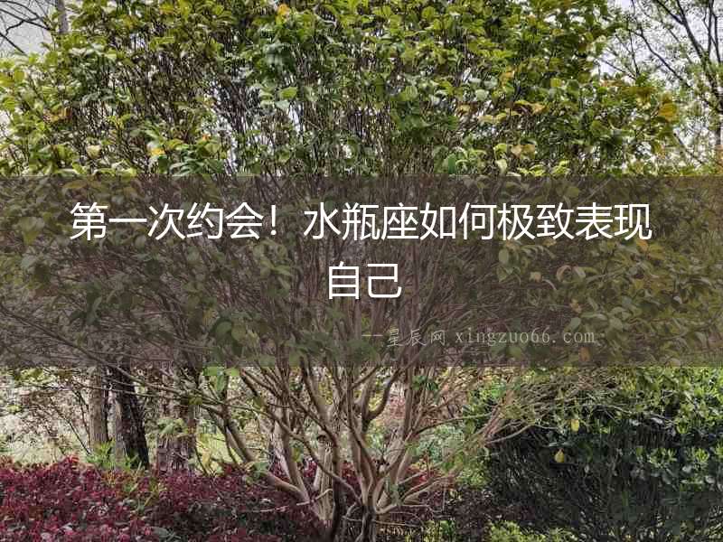 第一次約會！水瓶座如何極致表現自己