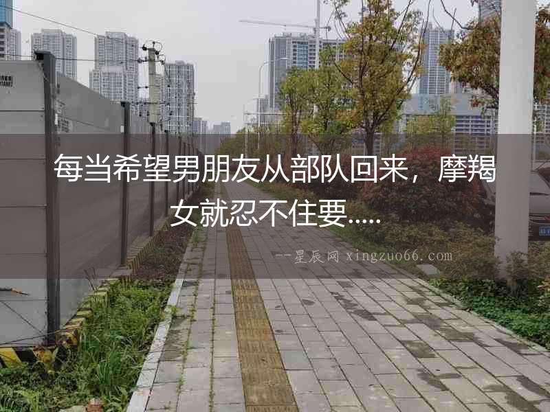 每當(dāng)希望男朋友從部隊(duì)回來，摩羯女就忍不住要.....