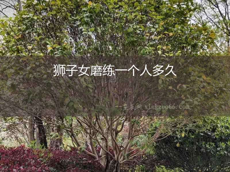 獅子女磨練一個(gè)人多久