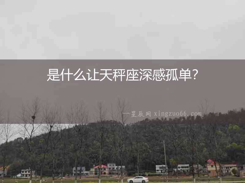 是什么讓天秤座深感孤單？