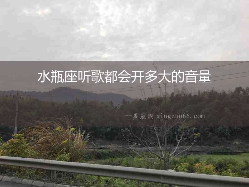 水瓶座聽歌都會開多大的音量