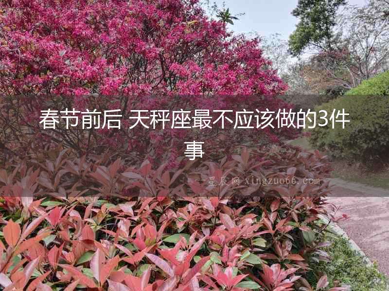 春節(jié)前后 天秤座最不應(yīng)該做的3件事