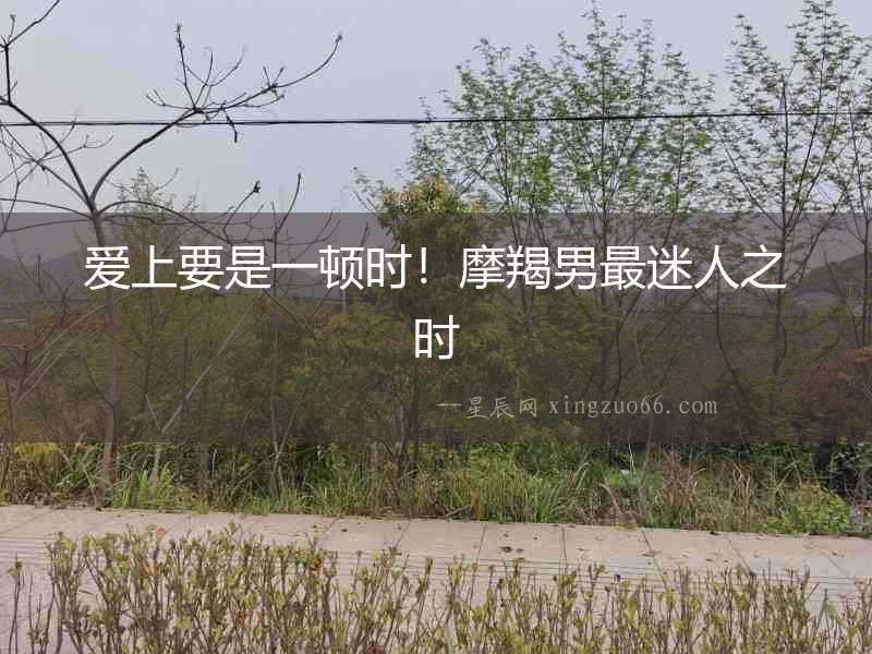 愛上要是一頓時！摩羯男最迷人之時